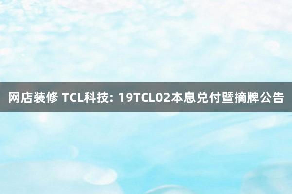 网店装修 TCL科技: 19TCL02本息兑付暨摘牌公告